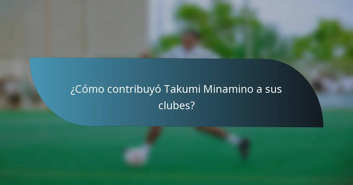 ¿Cómo contribuyó Takumi Minamino a sus clubes?