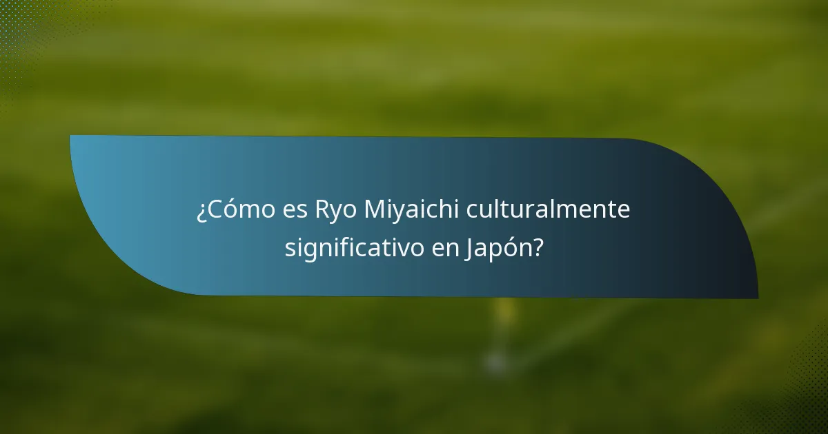 ¿Cómo es Ryo Miyaichi culturalmente significativo en Japón?