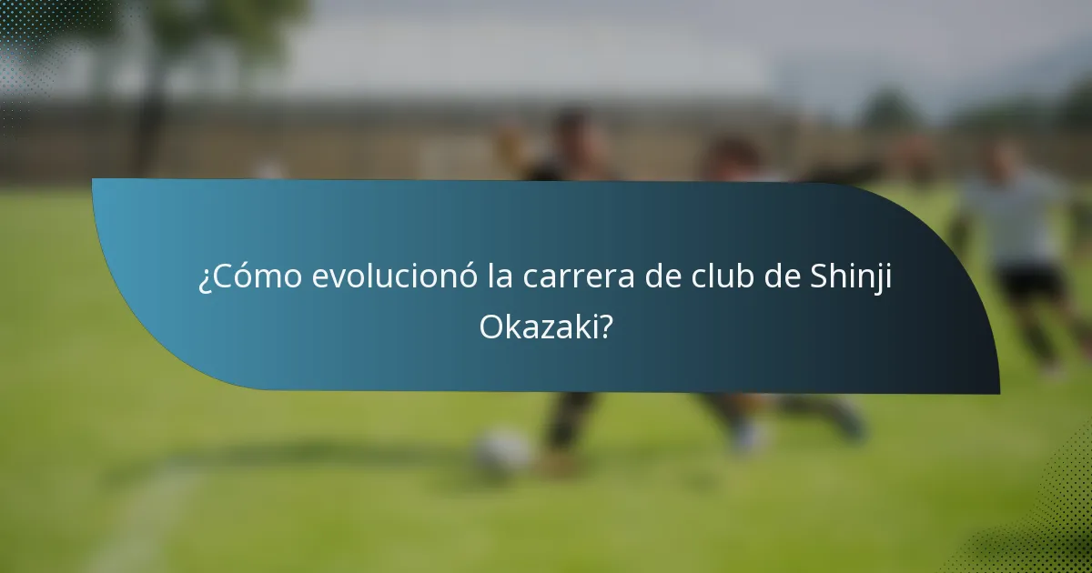¿Cómo evolucionó la carrera de club de Shinji Okazaki?