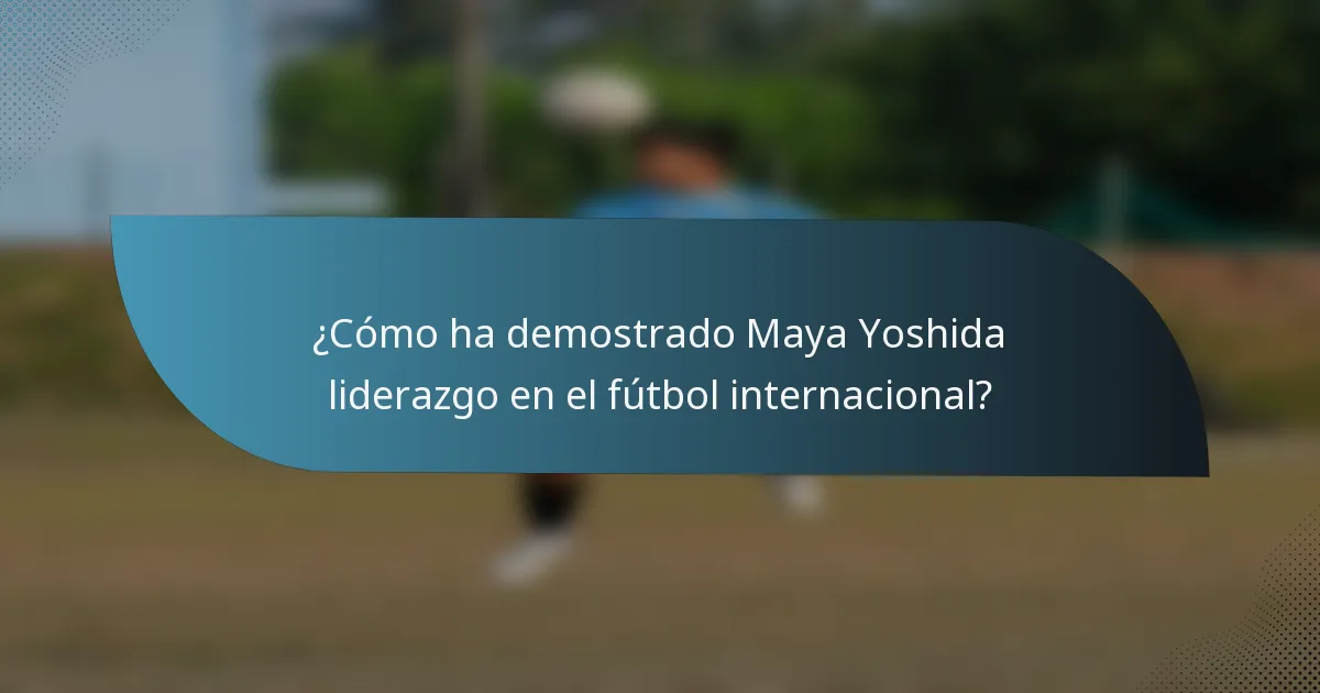 ¿Cómo ha demostrado Maya Yoshida liderazgo en el fútbol internacional?