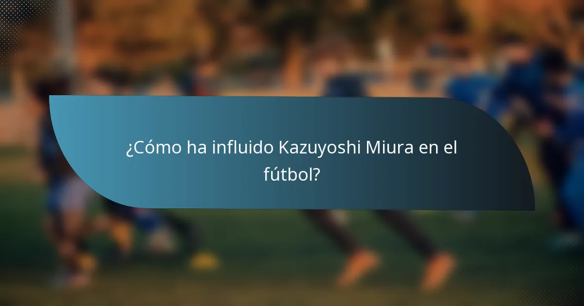 ¿Cómo ha influido Kazuyoshi Miura en el fútbol?