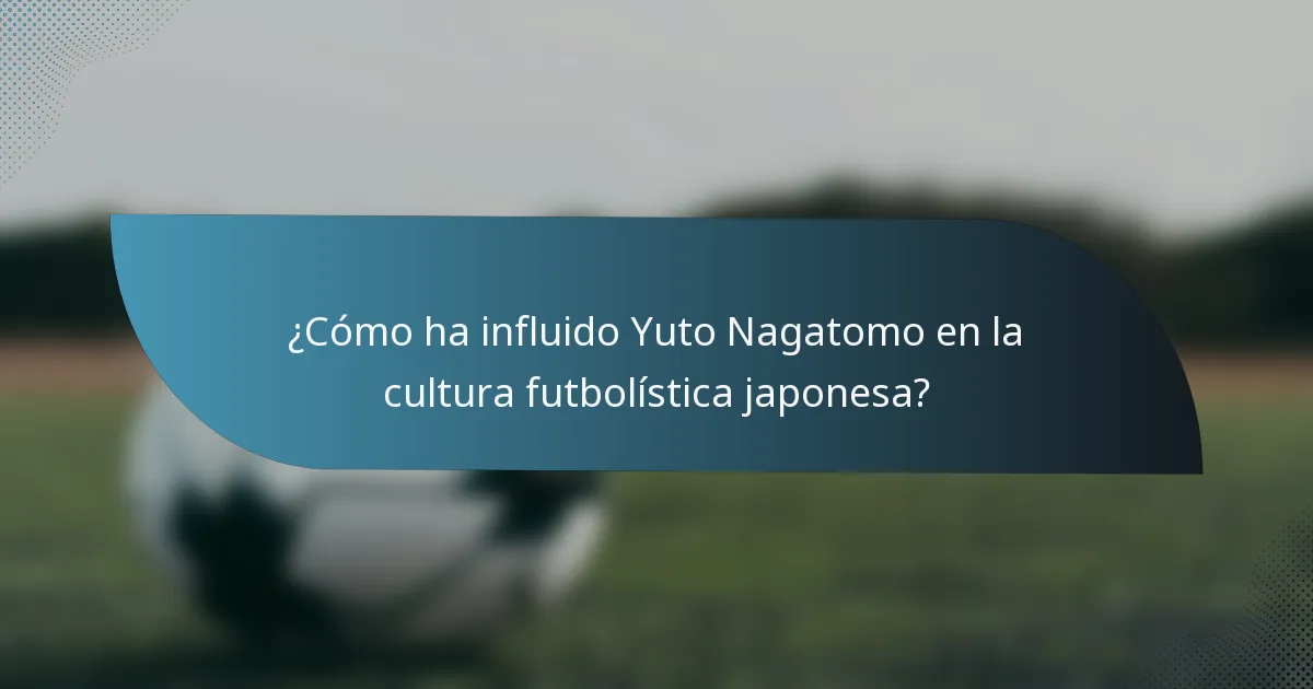 ¿Cómo ha influido Yuto Nagatomo en la cultura futbolística japonesa?