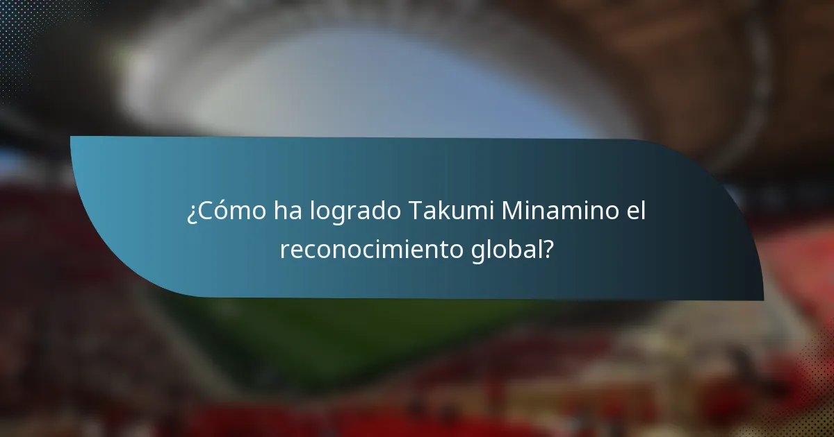 ¿Cómo ha logrado Takumi Minamino el reconocimiento global?