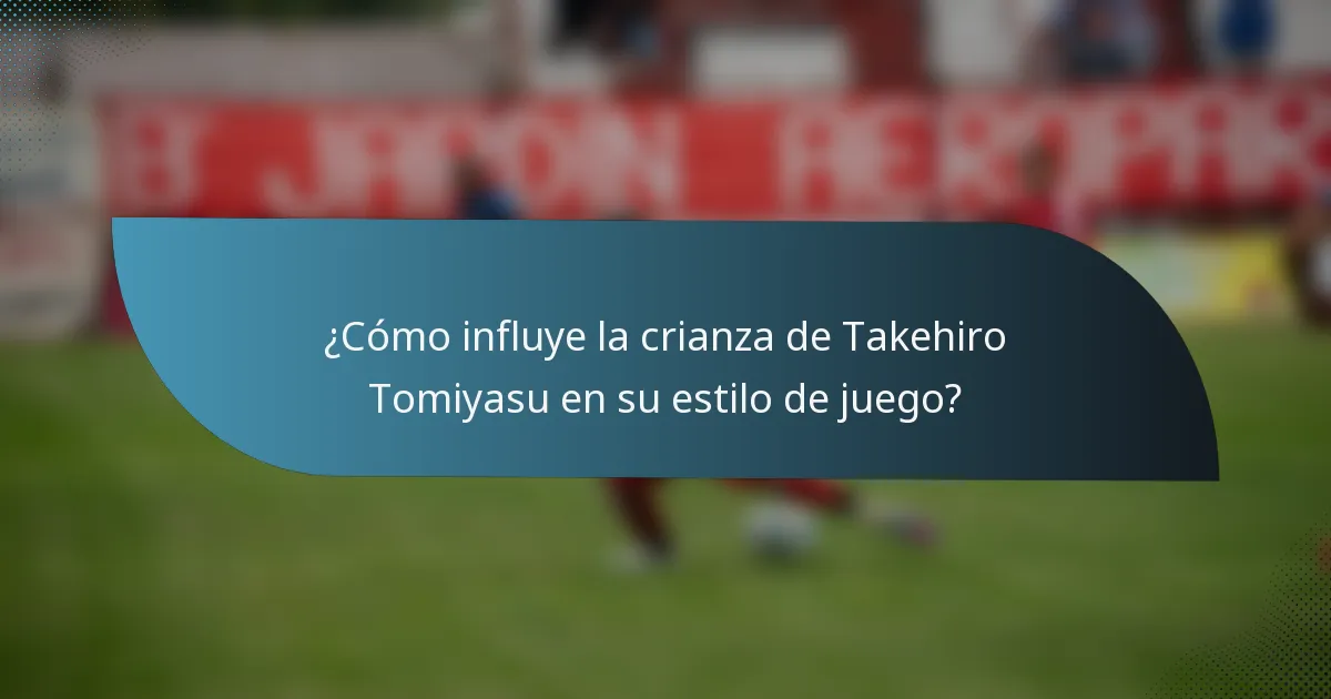 ¿Cómo influye la crianza de Takehiro Tomiyasu en su estilo de juego?