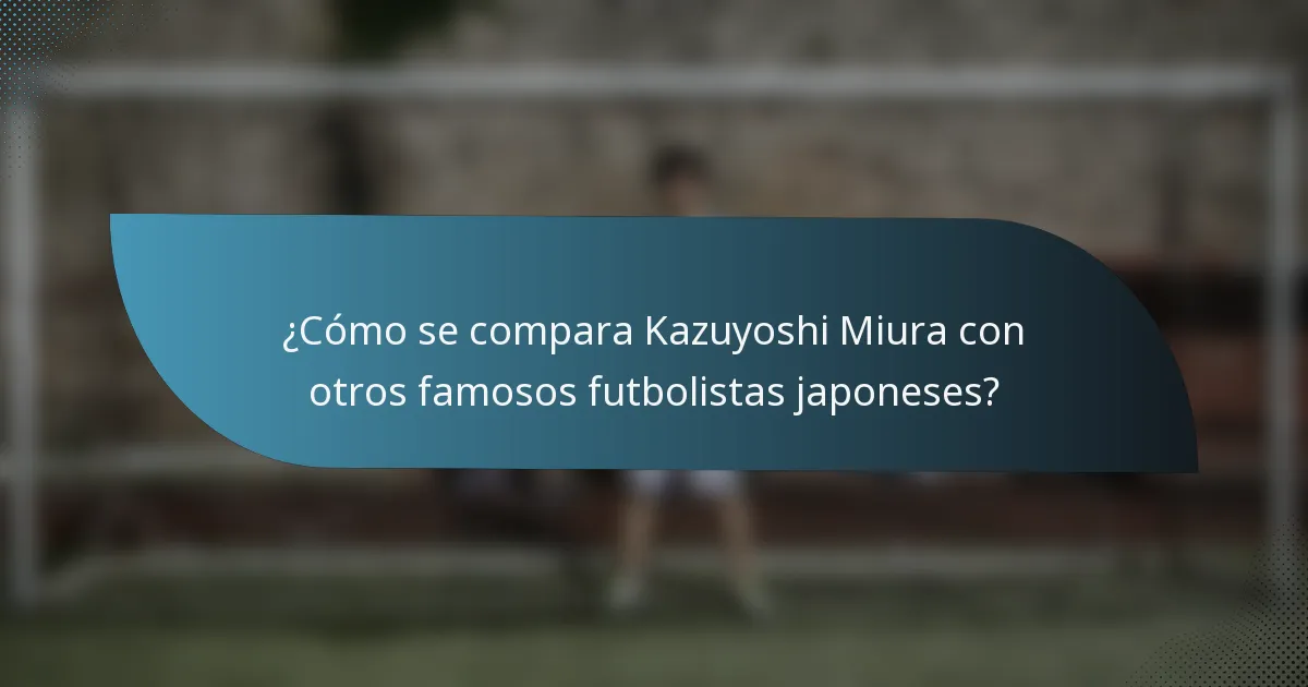 ¿Cómo se compara Kazuyoshi Miura con otros famosos futbolistas japoneses?