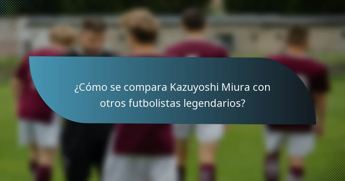 ¿Cómo se compara Kazuyoshi Miura con otros futbolistas legendarios?