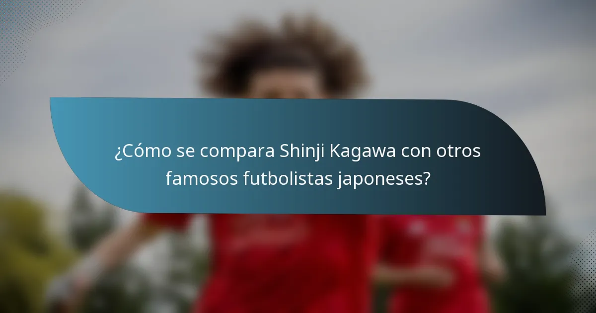 ¿Cómo se compara Shinji Kagawa con otros famosos futbolistas japoneses?