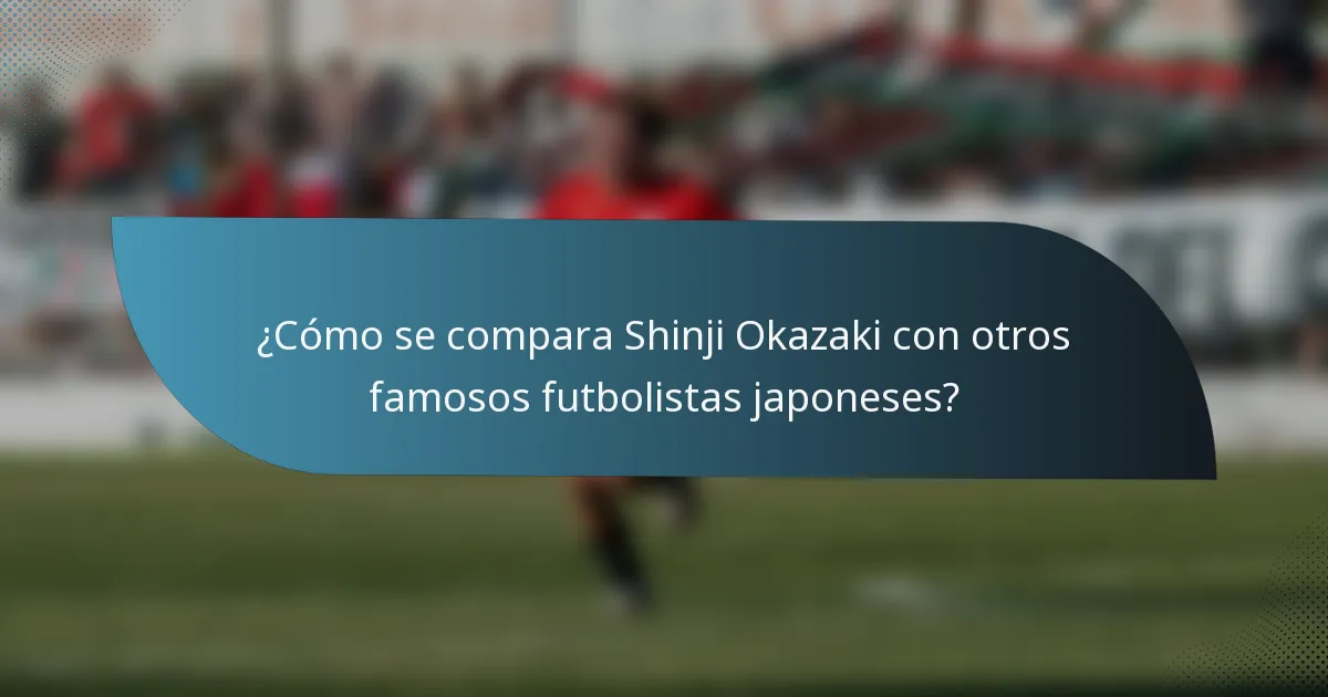 ¿Cómo se compara Shinji Okazaki con otros famosos futbolistas japoneses?