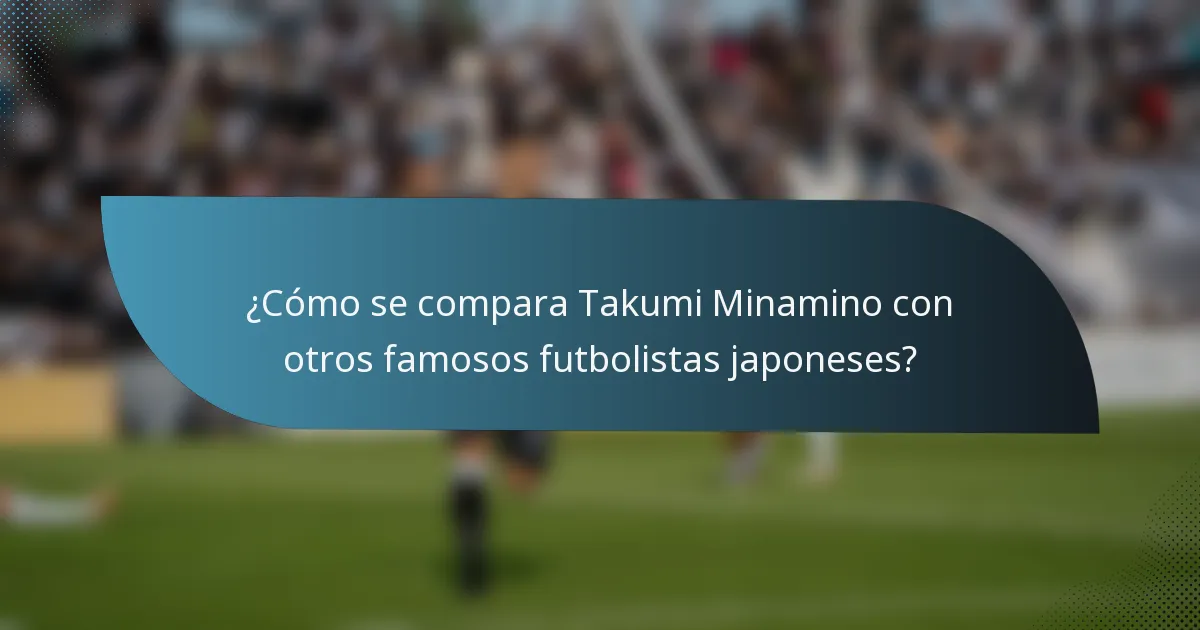 ¿Cómo se compara Takumi Minamino con otros famosos futbolistas japoneses?