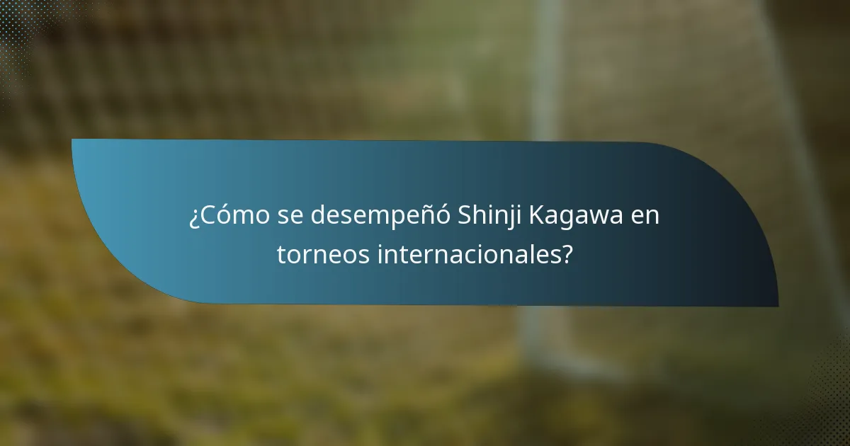 ¿Cómo se desempeñó Shinji Kagawa en torneos internacionales?