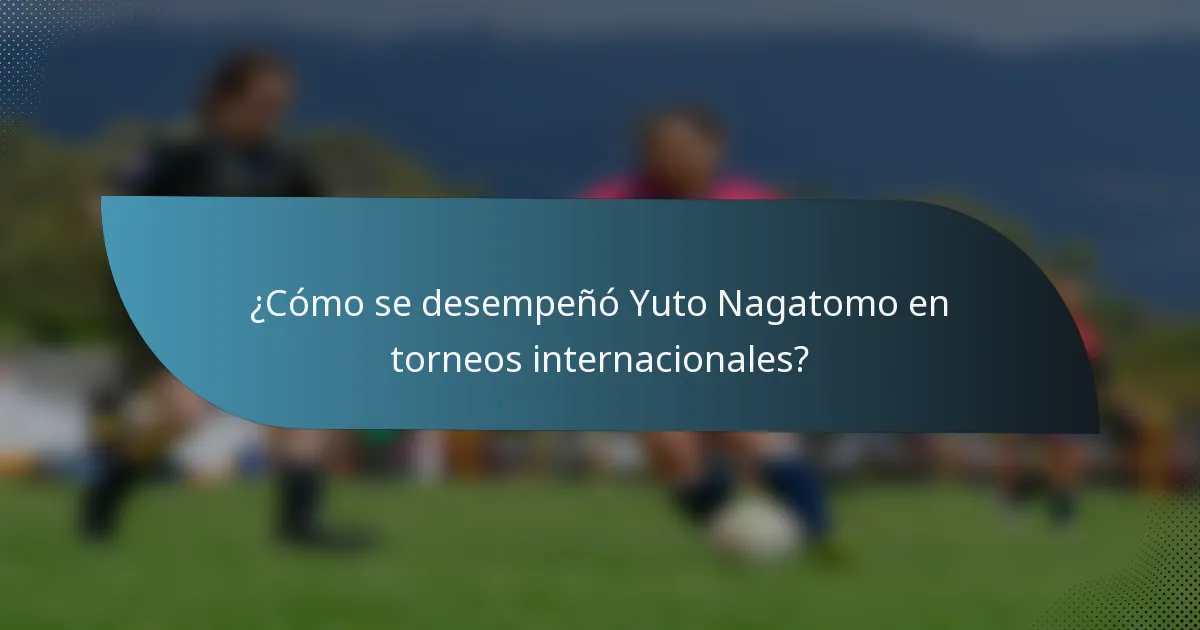 ¿Cómo se desempeñó Yuto Nagatomo en torneos internacionales?