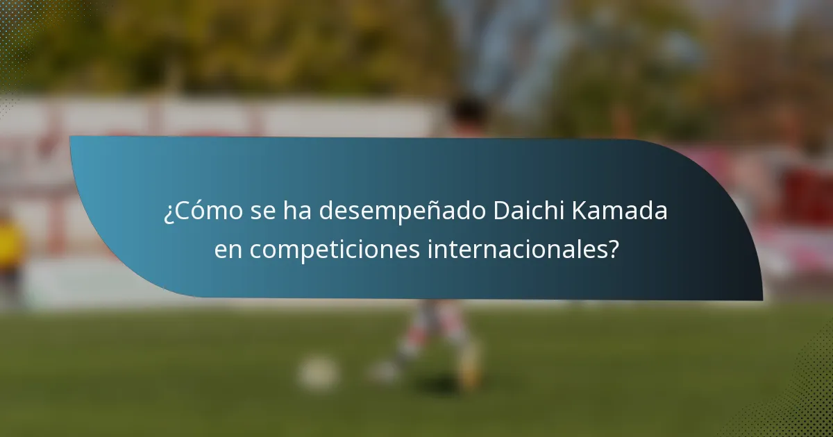 ¿Cómo se ha desempeñado Daichi Kamada en competiciones internacionales?