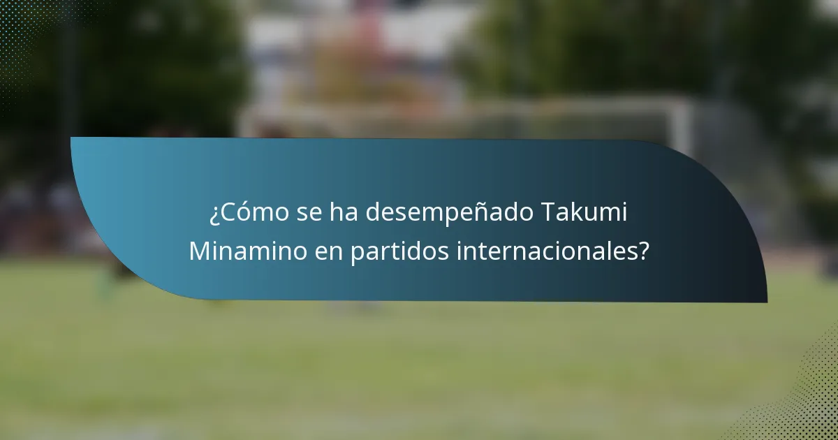 ¿Cómo se ha desempeñado Takumi Minamino en partidos internacionales?