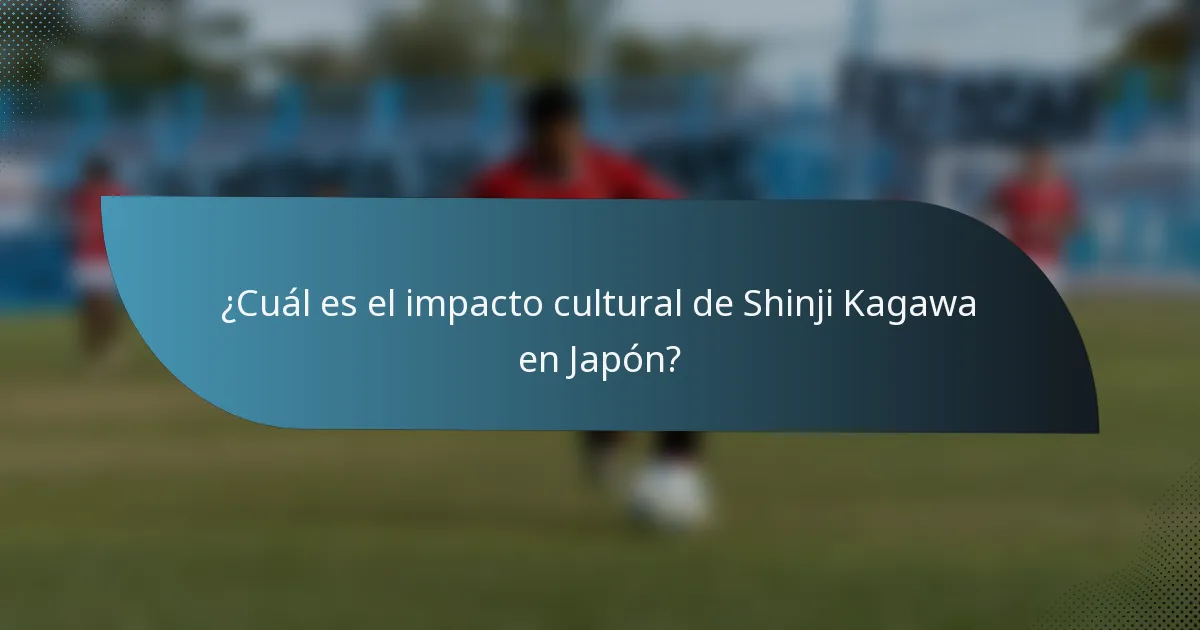 ¿Cuál es el impacto cultural de Shinji Kagawa en Japón?