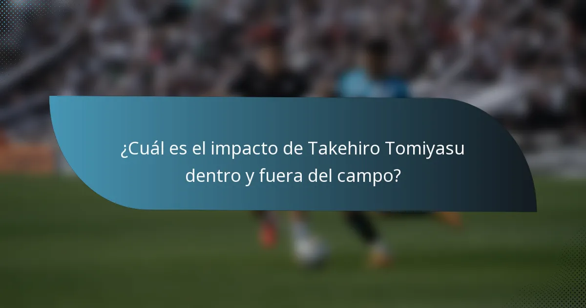 ¿Cuál es el impacto de Takehiro Tomiyasu dentro y fuera del campo?
