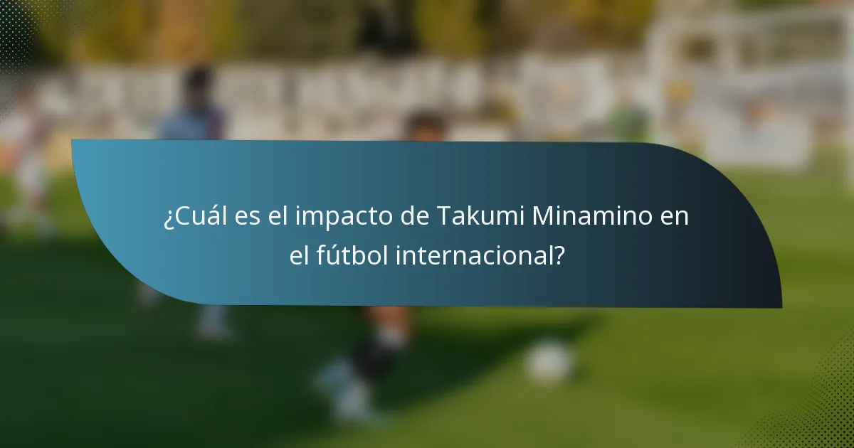 ¿Cuál es el impacto de Takumi Minamino en el fútbol internacional?