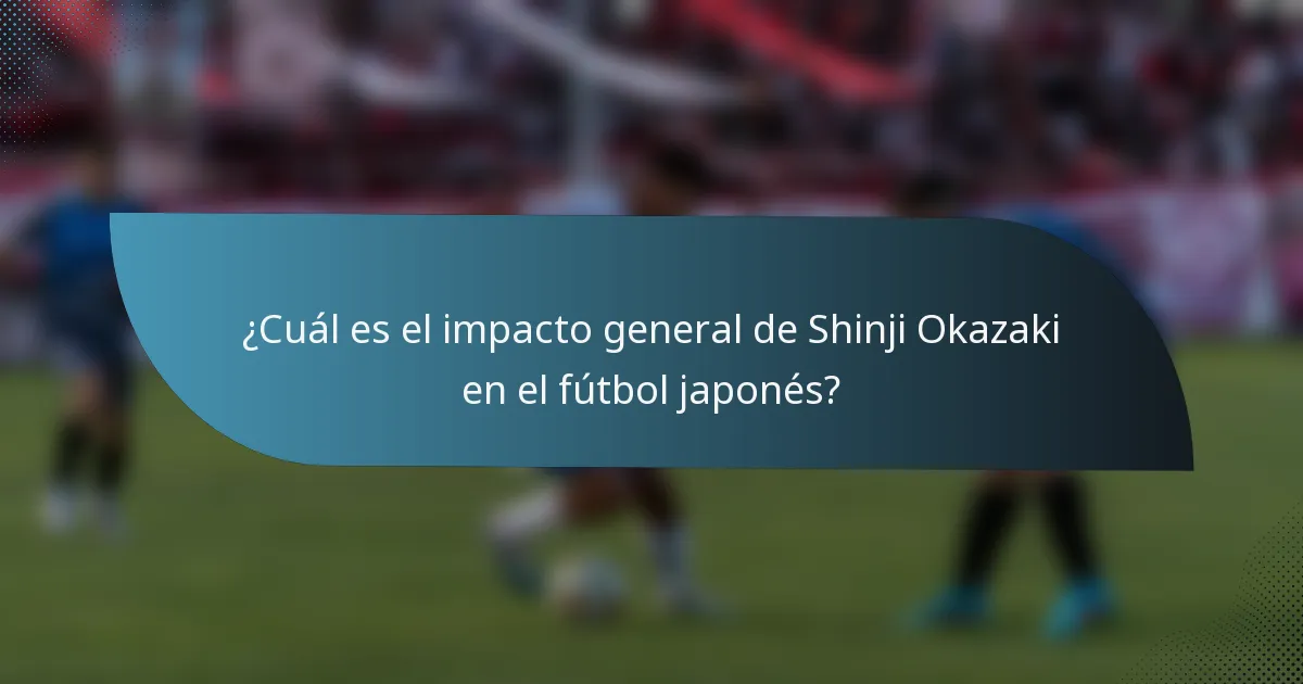 ¿Cuál es el impacto general de Shinji Okazaki en el fútbol japonés?