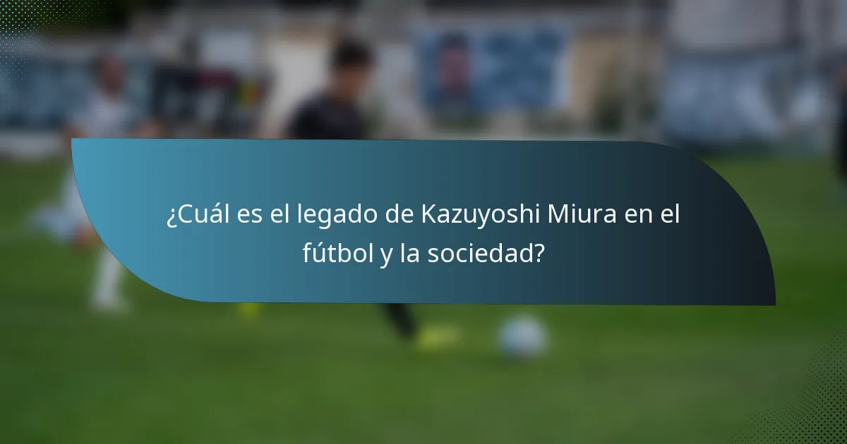 ¿Cuál es el legado de Kazuyoshi Miura en el fútbol y la sociedad?