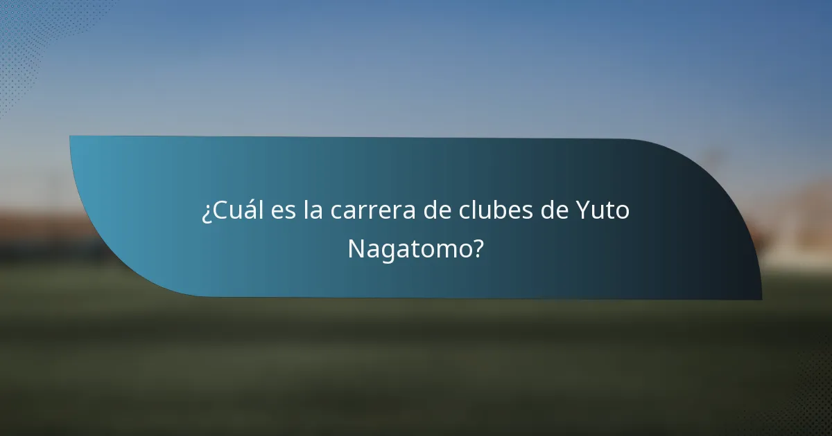 ¿Cuál es la carrera de clubes de Yuto Nagatomo?