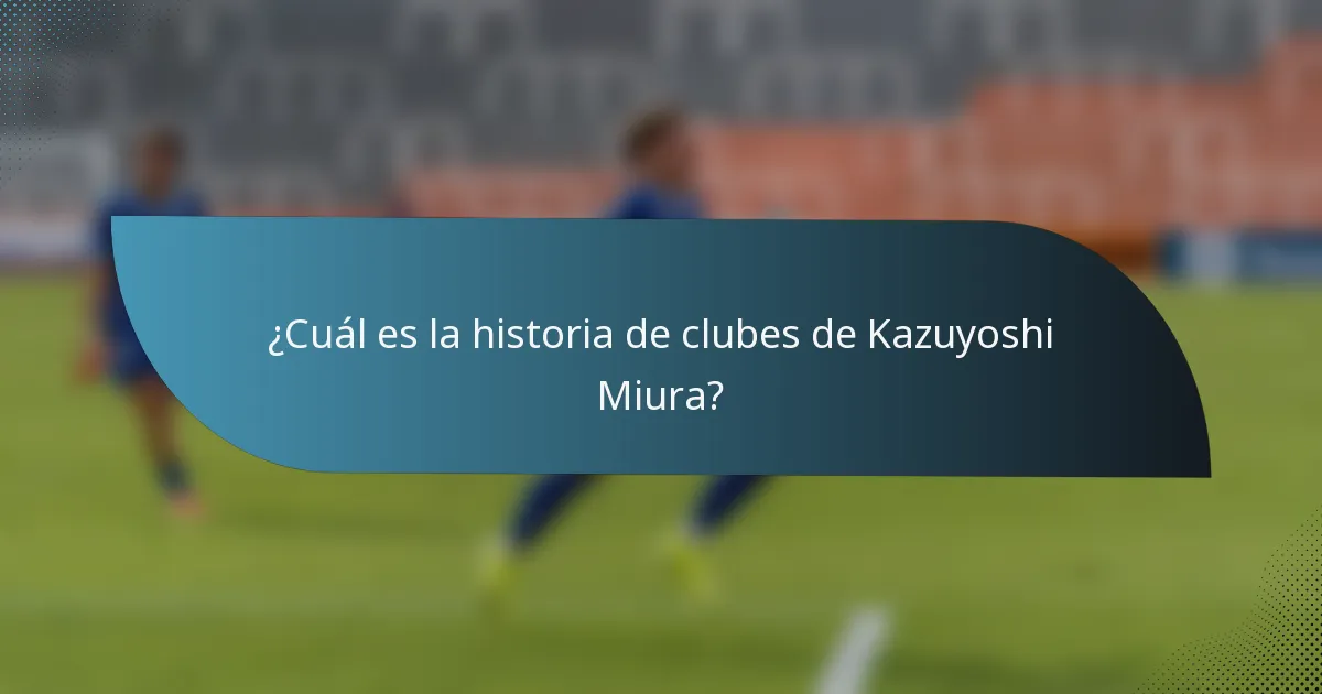 ¿Cuál es la historia de clubes de Kazuyoshi Miura?