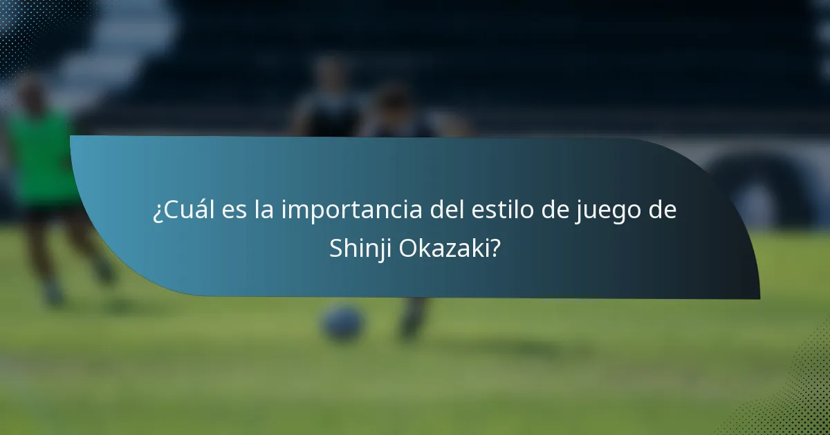 ¿Cuál es la importancia del estilo de juego de Shinji Okazaki?