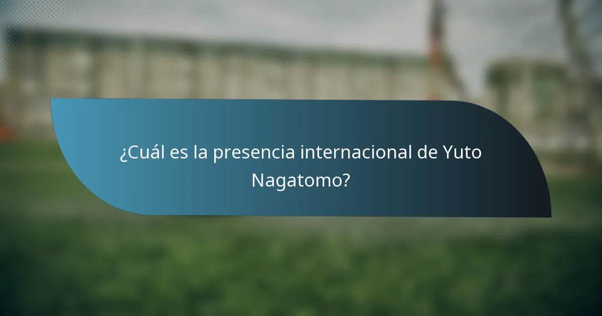 ¿Cuál es la presencia internacional de Yuto Nagatomo?