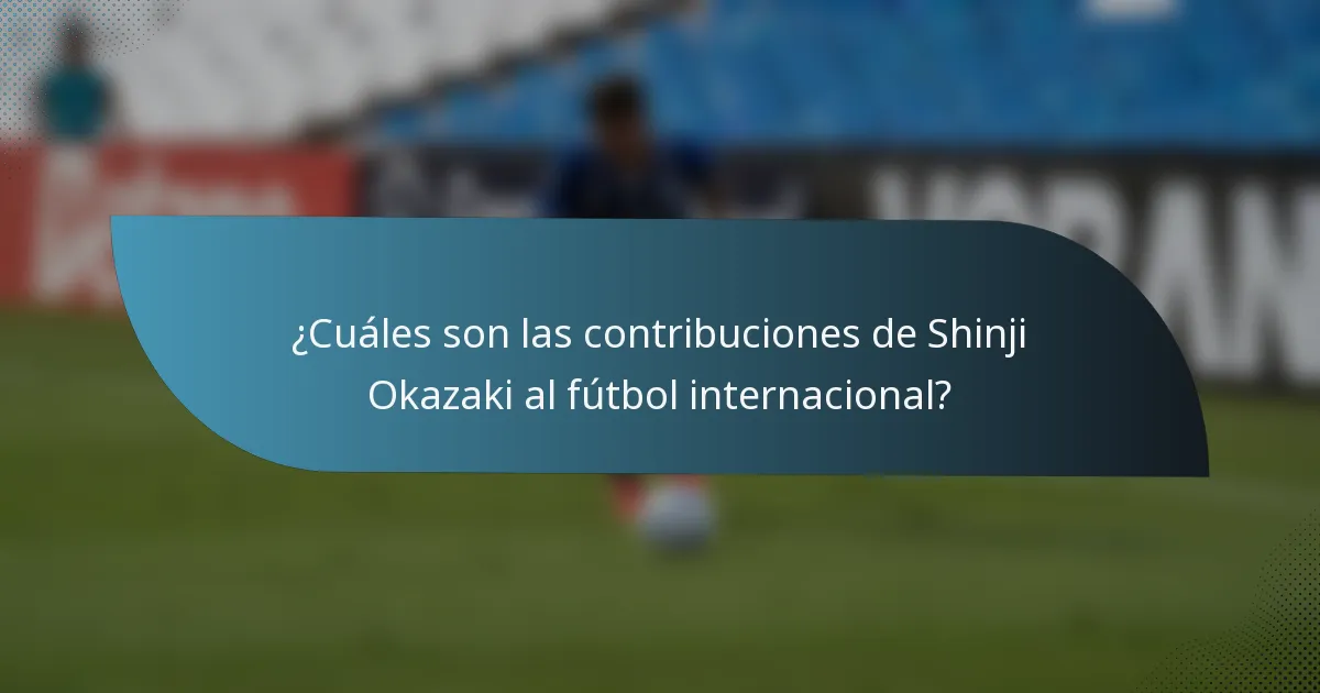 ¿Cuáles son las contribuciones de Shinji Okazaki al fútbol internacional?