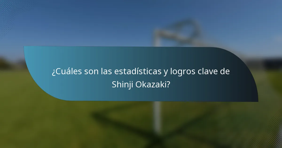 ¿Cuáles son las estadísticas y logros clave de Shinji Okazaki?