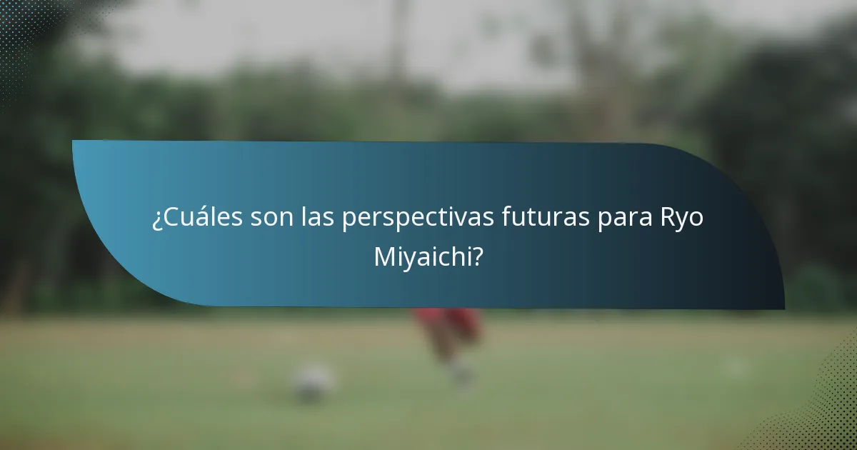 ¿Cuáles son las perspectivas futuras para Ryo Miyaichi?