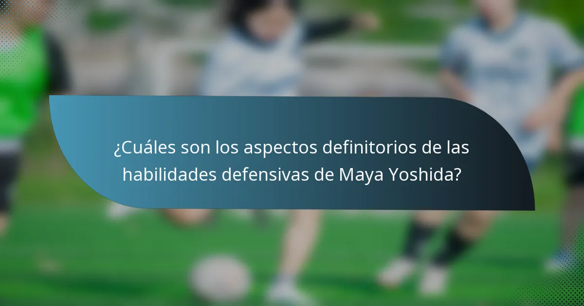 ¿Cuáles son los aspectos definitorios de las habilidades defensivas de Maya Yoshida?