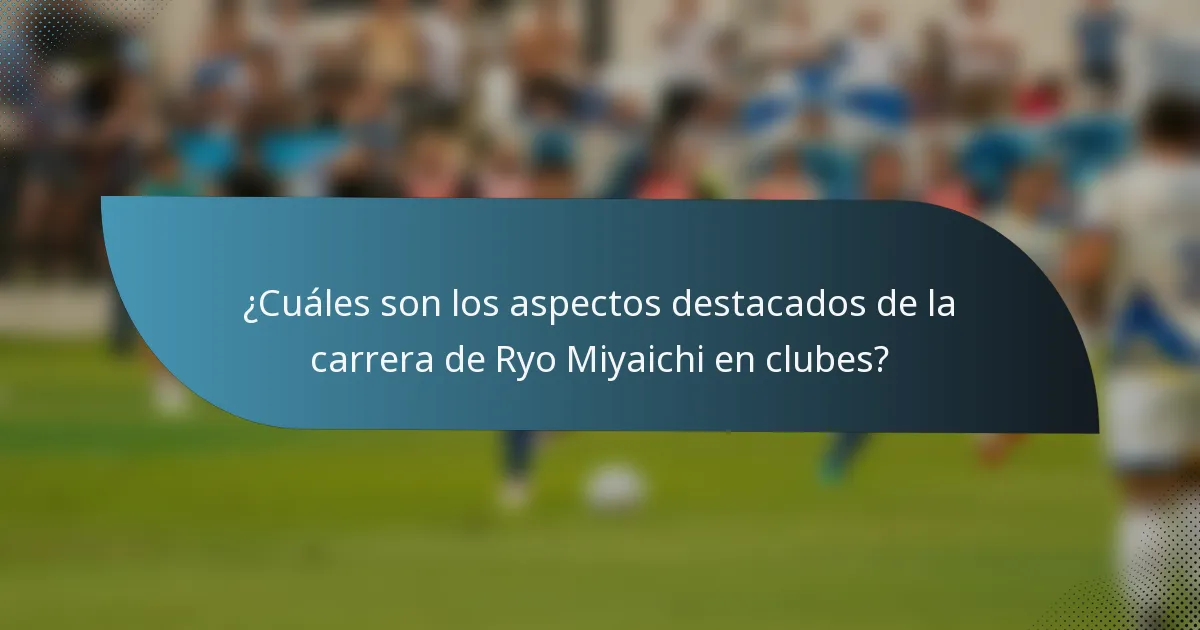 ¿Cuáles son los aspectos destacados de la carrera de Ryo Miyaichi en clubes?