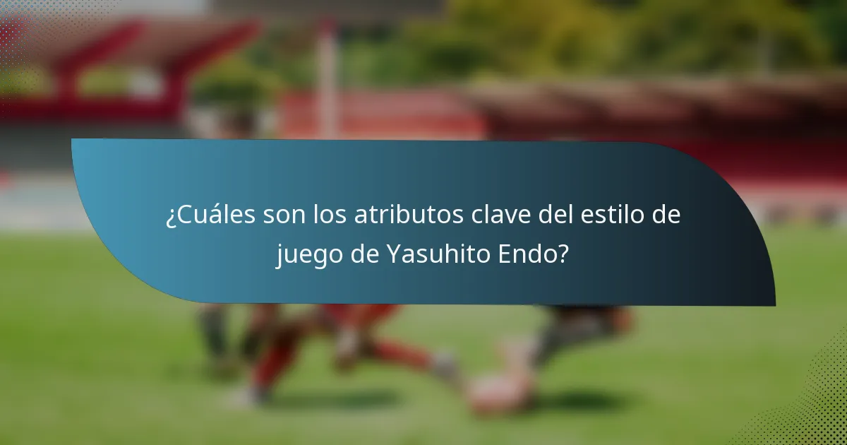 ¿Cuáles son los atributos clave del estilo de juego de Yasuhito Endo?