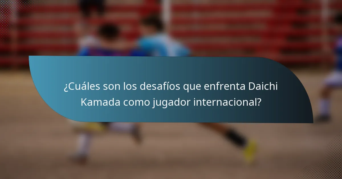 ¿Cuáles son los desafíos que enfrenta Daichi Kamada como jugador internacional?