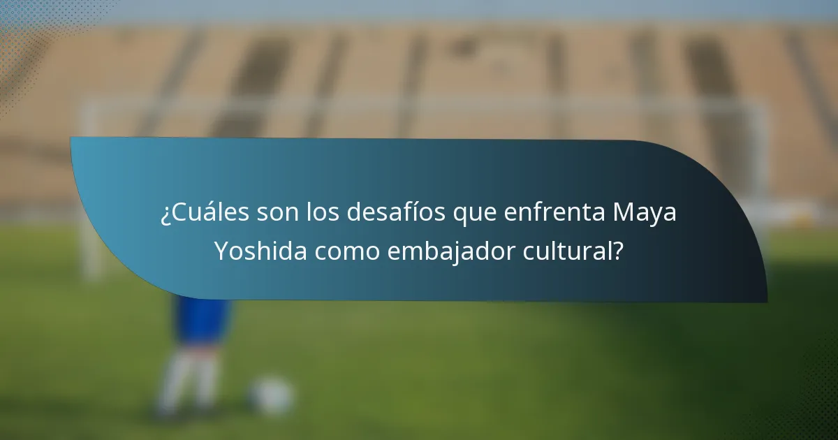 ¿Cuáles son los desafíos que enfrenta Maya Yoshida como embajador cultural?