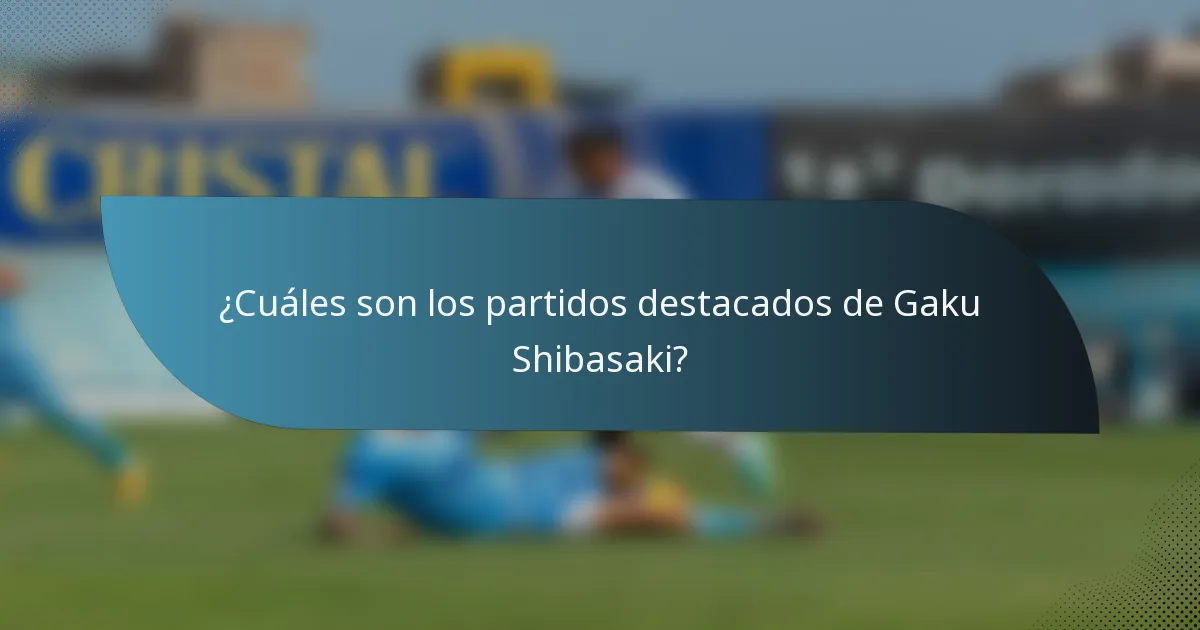 ¿Cuáles son los partidos destacados de Gaku Shibasaki?