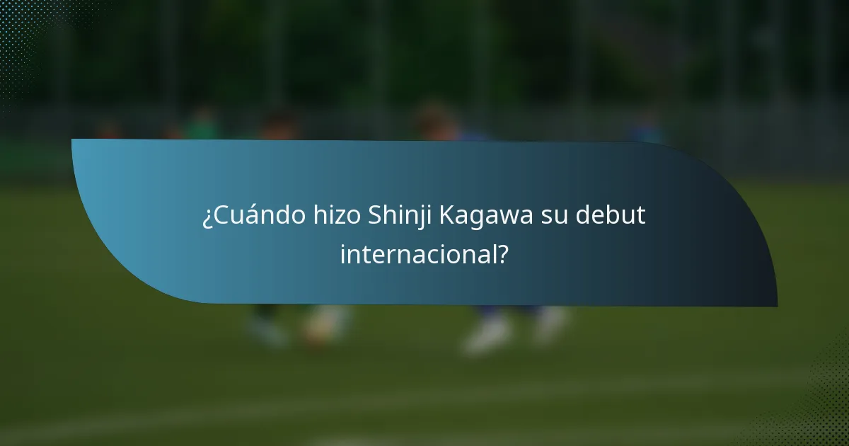 ¿Cuándo hizo Shinji Kagawa su debut internacional?