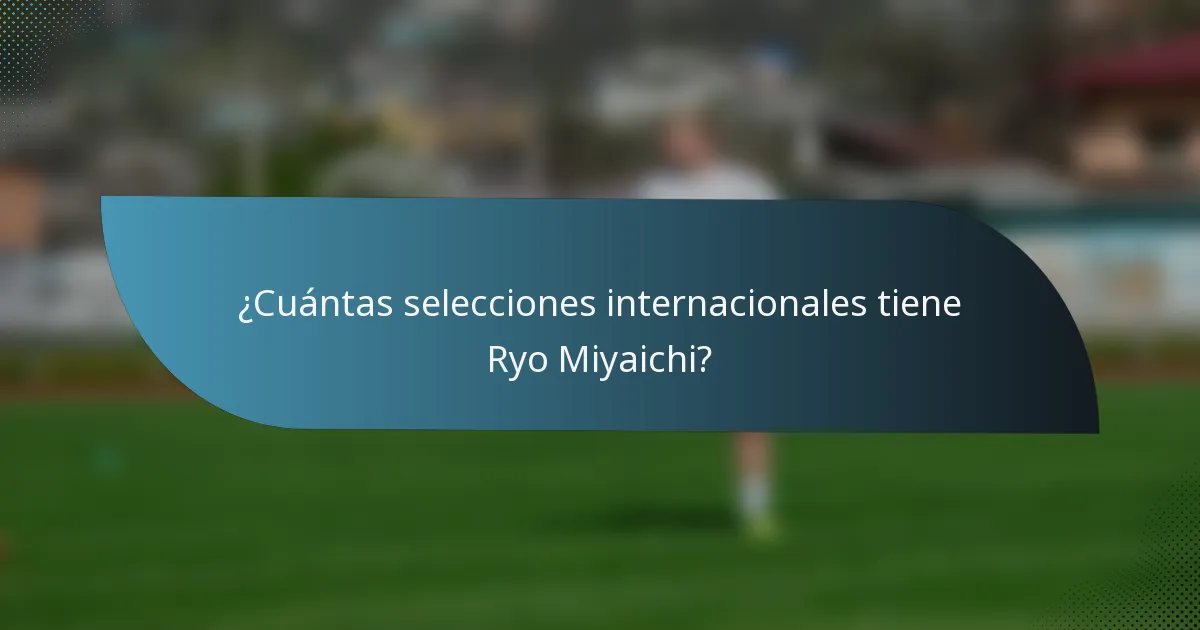 ¿Cuántas selecciones internacionales tiene Ryo Miyaichi?