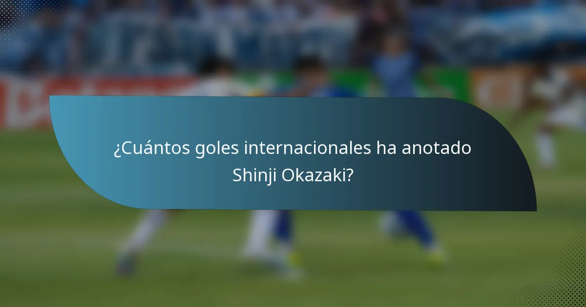 ¿Cuántos goles internacionales ha anotado Shinji Okazaki?