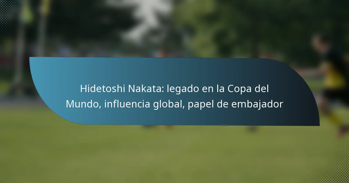 Hidetoshi Nakata: legado en la Copa del Mundo, influencia global, papel de embajador