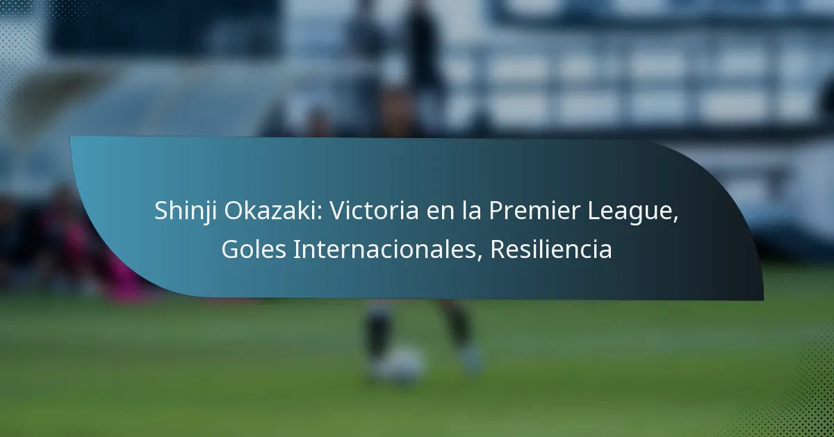 Shinji Okazaki: Victoria en la Premier League, Goles Internacionales, Resiliencia