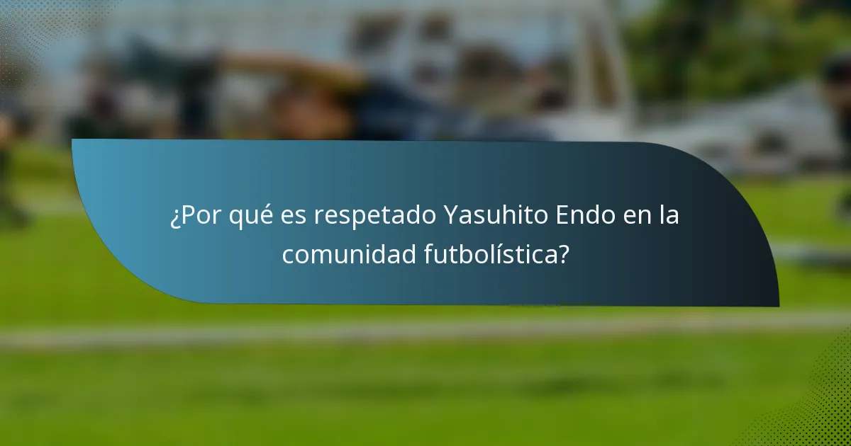¿Por qué es respetado Yasuhito Endo en la comunidad futbolística?