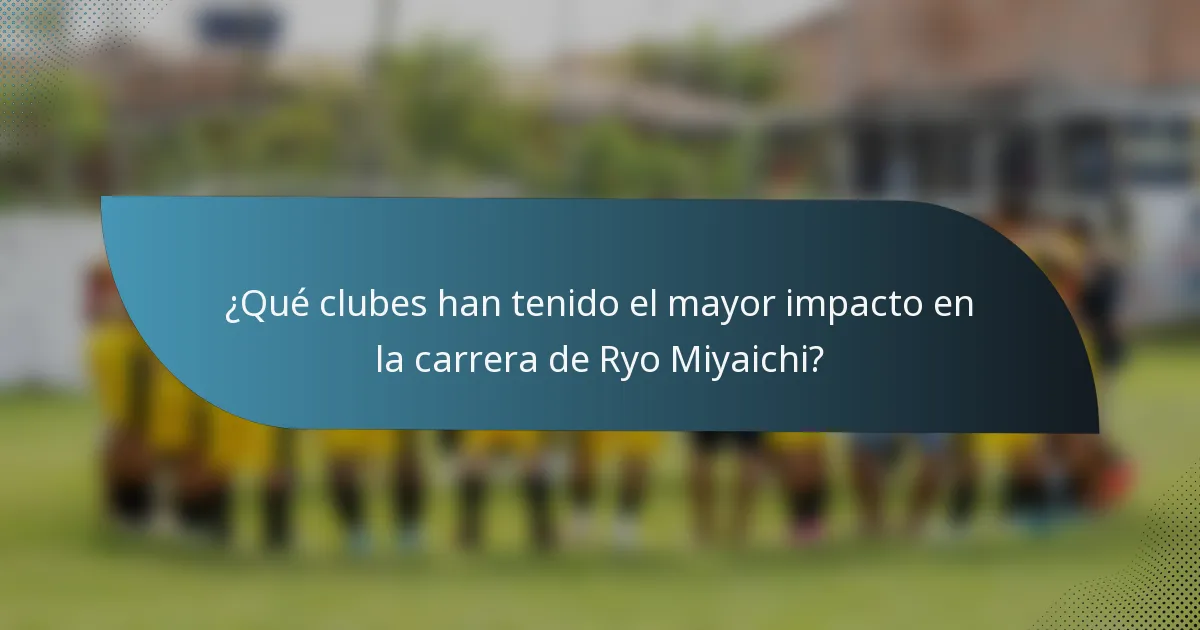 ¿Qué clubes han tenido el mayor impacto en la carrera de Ryo Miyaichi?