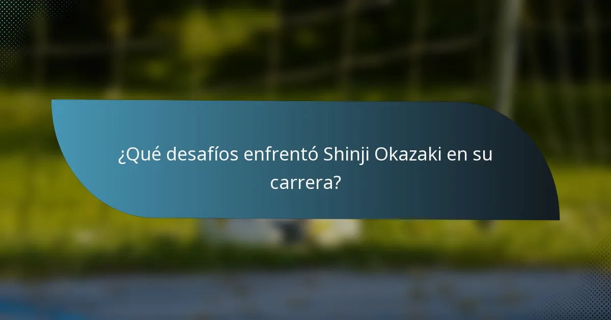 ¿Qué desafíos enfrentó Shinji Okazaki en su carrera?