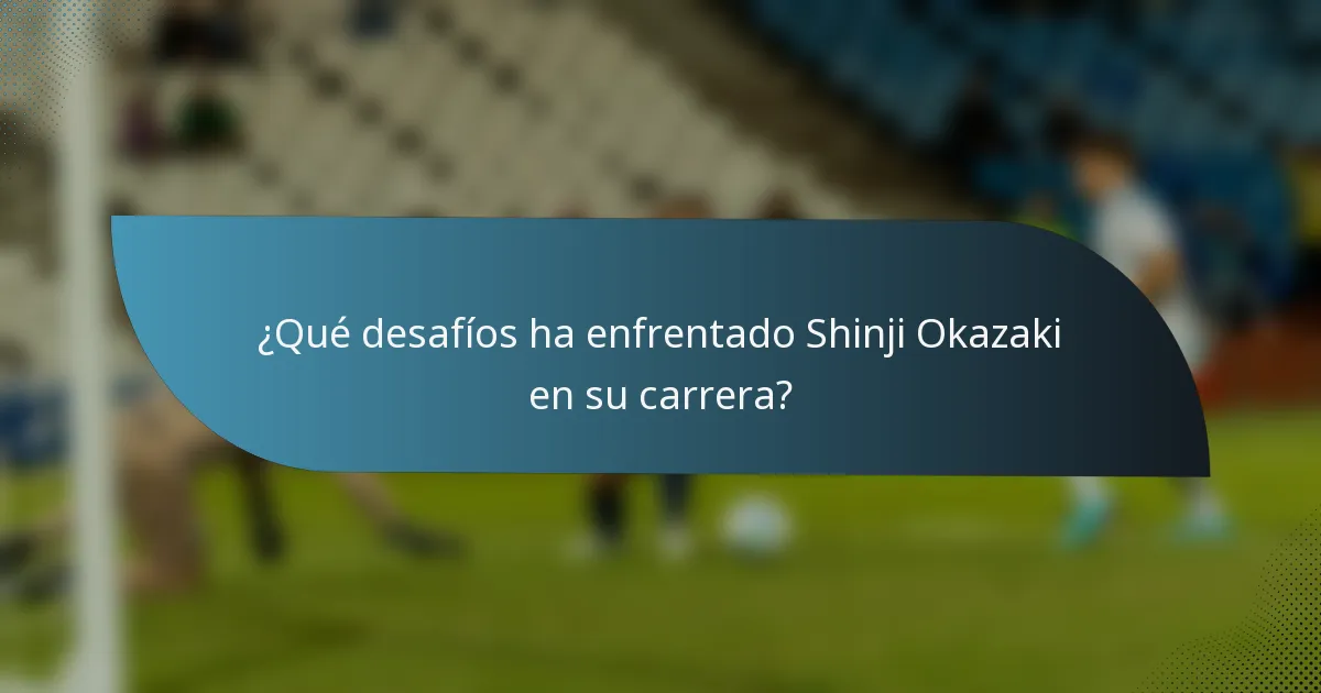 ¿Qué desafíos ha enfrentado Shinji Okazaki en su carrera?