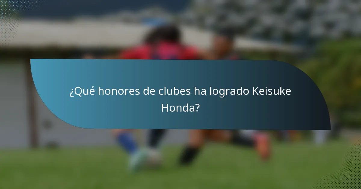¿Qué honores de clubes ha logrado Keisuke Honda?