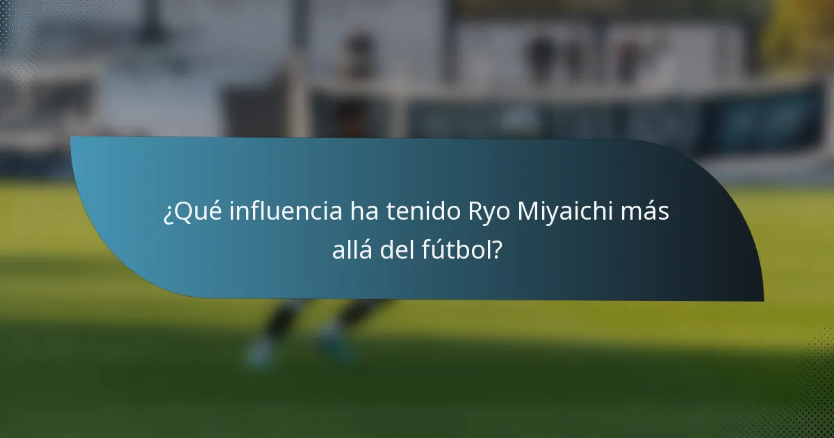 ¿Qué influencia ha tenido Ryo Miyaichi más allá del fútbol?