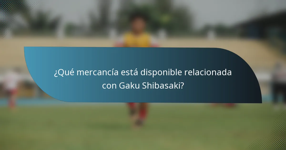 ¿Qué mercancía está disponible relacionada con Gaku Shibasaki?