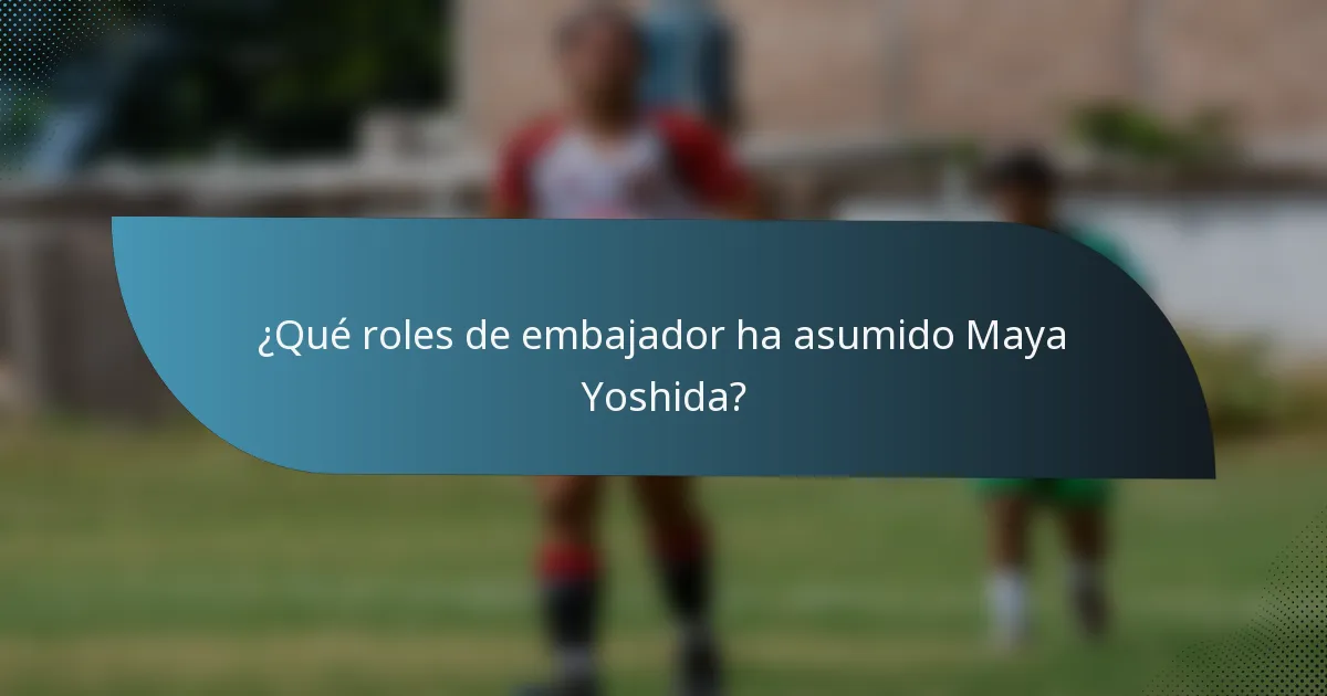 ¿Qué roles de embajador ha asumido Maya Yoshida?