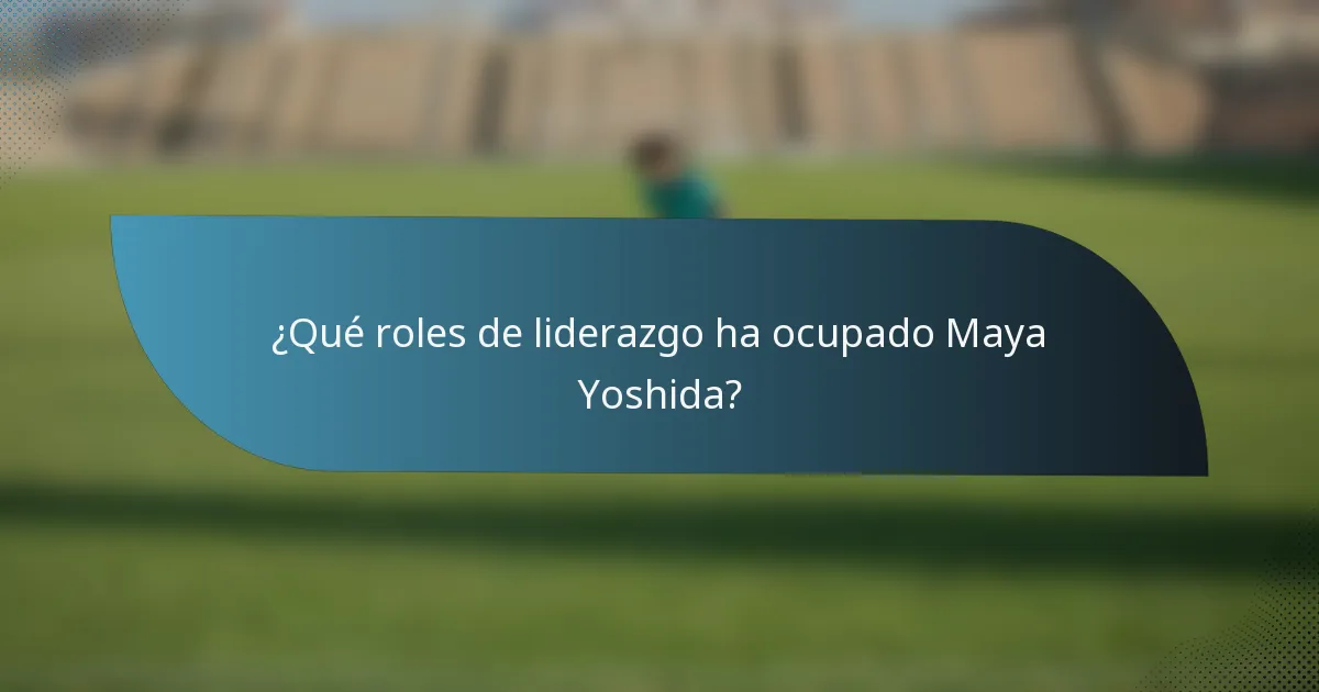 ¿Qué roles de liderazgo ha ocupado Maya Yoshida?